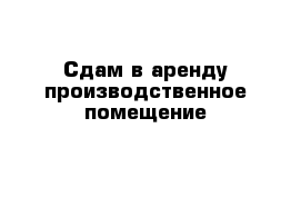 Сдам в аренду производственное помещение